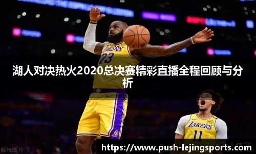 湖人对决热火2020总决赛精彩直播全程回顾与分析